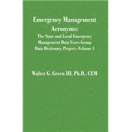 Emergency Management Acronyms Vol. 1 : The State and Local Emergency Management Data Users Group Data Dictionary by Green, Walter Guerry, III, 9781581126723
