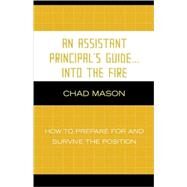 An Assistant Principal's Guide . . . Into the Fire How to Prepare for and Survive the Position by Mason, Chad, 9781578866724