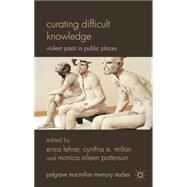 Curating Difficult Knowledge Violent Pasts in Public Places by Milton, Cynthia E.; Lehrer, Erica; Patterson, Monica Eileen, 9780230296725
