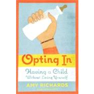 Opting In Having a Child Without Losing Yourself by Richards, Amy, 9780374226725