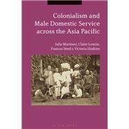 Colonialism and Male Domestic Service Across the Asia Pacific by Martnez, Julia; Lowrie, Claire; Steel, Frances; Haskins, Victoria, 9781350056725