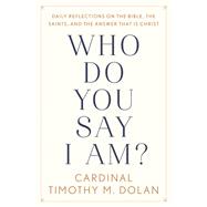 Who Do You Say I Am? Daily Reflections on the Bible, the Saints, and the Answer That Is Christ by Dolan, Timothy M., 9781984826725