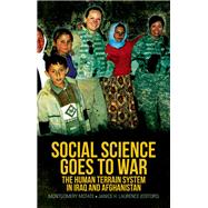 Social Science Goes to War The Human Terrain System in Iraq and Afghanistan by McFate, Montgomery; Laurence, Janice H.; Petraeus, General David, 9780190216726