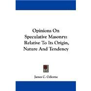 Opinions on Speculative Masonry : Relative to Its Origin, Nature and Tendency by Odiorne, James Creighton, 9781432506728