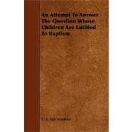An Attempt to Answer the Question Whose Children Are Entitled to Baptism by Vranken, S. A. Van, 9781444626728