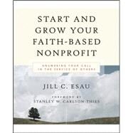 Start and Grow Your Faith-Based Nonprofit : Answering Your Call in the Service of Others by Esau, Jill; Carlson-Thies, Stanley W., 9780787976729