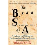 The B.S. of A. A Primer in Politics for the Incredibly Disenchanted by Sack, Brian, 9781451616729