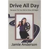Drive All Day Because I'm Too Old to Drive All Night by Anderson, Jamie, 9781667846729