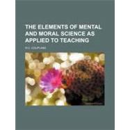 The Elements of Mental and Moral Science As Applied to Teaching by Coupland, William Chatterton, 9781458916730