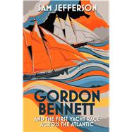 Gordon Bennett and the First Yacht Race Across the Atlantic by Jefferson, Sam, 9781472916730