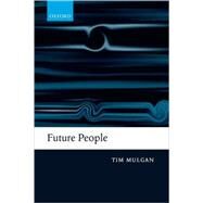 Future People A Moderate Consequentialist Account of our Obligations to Future Generations by Mulgan, Tim, 9780199556731