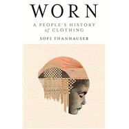 Worn A People's History of Clothing by Thanhauser, Sofi, 9780525566731