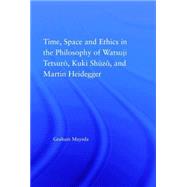 Time, Space, and Ethics in the Thought of Martin Heidegger, Watsuji Tetsuro, and Kuki Shuzo by Mayeda; Graham, 9780415976732