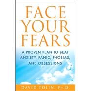 Face Your Fears : A Proven Plan to Beat Anxiety, Panic, Phobias, and Obsessions by Tolin, David, 9781118016732
