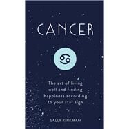 Cancer The Art of Living Well and Finding Happiness According to Your Star Sign by Kirkman, Sally, 9781473676732