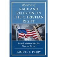Rhetorics of Race and Religion on the Christian Right Barack Obama and the War on Terror by Perry, Samuel P., 9781498586733