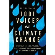 1,001 Voices on Climate Change Everyday Stories of Flood, Fire, Drought, and Displacement from Around the World by Lockwood, Devi, 9781982146733
