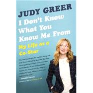 I Don't Know What You Know Me From My Life as a Co-Star by Greer, Judy, 9780345806734