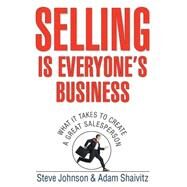 Selling is Everyone's Business What it Takes to Create a Great Salesperson by Johnson, Steve; Shaivitz, Adam, 9780471776734