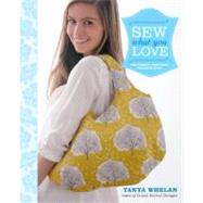 Sew What You Love : The Easiest, Prettiest Projects Ever by Whelan, Tanya, 9780307586735