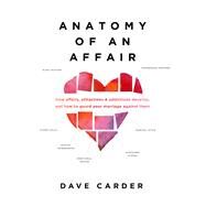 Anatomy of an Affair How Affairs, Attractions, and Addictions Develop, and How to Guard Your  Marriage Against Them by Carder, Dave, 9780802416735