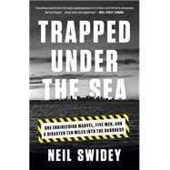 Trapped Under the Sea One Engineering Marvel, Five Men, and a Disaster Ten Miles Into the Darkness by Swidey, Neil, 9780307886736