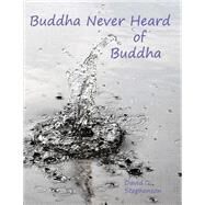 Buddha Never Heard of Buddha by Stephenson, David, 9781497566736