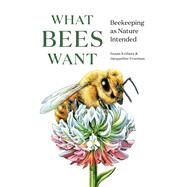 What Bees Want Beekeeping as Nature Intended by Knilans, Susan; Freeman, Jacqueline, 9781682686737