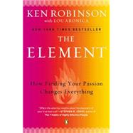 The Element How Finding Your Passion Changes Everything by Robinson, Ken; Aronica, Lou, 9780143116738