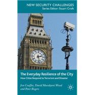 The Everyday Resilience of the City How Cities Respond to Terrorism and Disaster by Coaffee, Jon; Wood, David Murakami; Rogers, Peter, 9780230546738