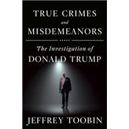 True Crimes and Misdemeanors The Investigation of Donald Trump by Toobin, Jeffrey, 9780385536738
