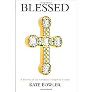 Blessed A History of the American Prosperity Gospel by Bowler, Kate, 9780190876739