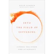Into the Field of Suffering Finding the Other Side of Burnout by Schenck, David; Neely, Scott, 9780197666739