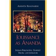 Jouissance as Ananda Indian Philosophy, Feminist Theory, and Literature by Khasnabish, Ashmita, 9780739116739