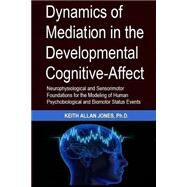 Dyanamics of Mediation in the Developmental Cognitive-affect by Jones, Keith Allan, Ph.d., 9781502546739