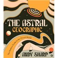 The Astral Geographic The Watkins Guide to the Occult World by Sharp, Andy, 9781786786739