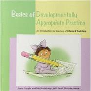 Basics of Developmentally Appropriate Practice: An Introduction for Teachers of Infants and Toddlers by Carol Copple & Sue Bredekamp, With Janet Gonzalez-Mena, 9781928896739
