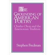 The Grounding of American Poetry: Charles Olson and the Emersonian Tradition by Stephen Fredman, 9780521106740