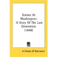 Scenes at Washington : A Story of the Last Generation (1848) by A. Citizen of Baltimore, Citizen Of Balt, 9780548626740
