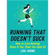 Running That Doesn't Suck How to Love Running (Even If You Think You Hate It) by Jhung, Lisa, 9780762466740
