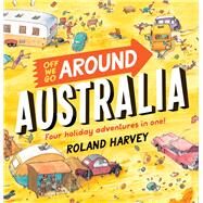 Off We Go Around Australia Four Holiday Adventures in One! by Harvey, Roland, 9781760526740