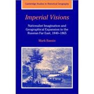 Imperial Visions: Nationalist Imagination and Geographical Expansion in the Russian Far East, 1840–1865 by Mark Bassin, 9780521026741
