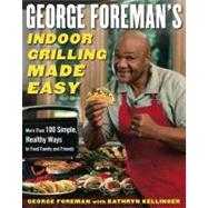 George Foreman's Indoor Grilling Made Easy More Than 100 Simple, Healthy Ways to Feed Family and Friends by Foreman, George; Kellinger, Kathryn, 9780743266741