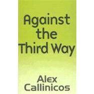 Against the Third Way An Anti-Capitalist Critique by Callinicos, Alex, 9780745626741