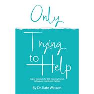 Only Trying to Help Higher Standards for Well-Meaning Friends, Colleagues, Parents, & Partners by Watson, Kate, 9781098366742