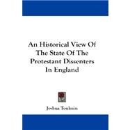 An Historical View of the State of the Protestant Dissenters in England by Toulmin, Joshua, 9781432676742