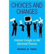 Choices and Changes : Interest Groups in the Electoral Process by Franz, Michael M., 9781592136742