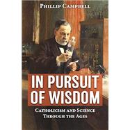 In Pursuit of Wisdom: Catholicism and Science Through the Ages by Campbell, Phillip;, 9781681926742