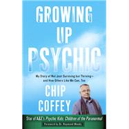 Growing Up Psychic My Story of Not Just Surviving but Thriving--and How Others Like Me Can, Too by Coffey, Chip; Moody, Raymond, 9780307956743