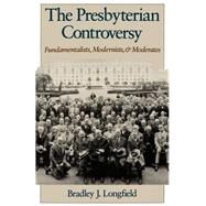 The Presbyterian Controversy Fundamentalists, Modernists, and Moderates by Longfield, Bradley J., 9780195086744